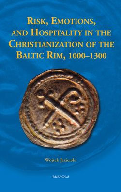 Risk, Emotions, and Hospitality in the Christianization of the Baltic Rim, 1000-1300