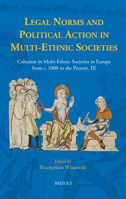 Legal Norms and Political Action in Multi-Ethnic Societies: Cohesion in Multi-Ethnic Societies in Europe from c. 1000 to the Present, III