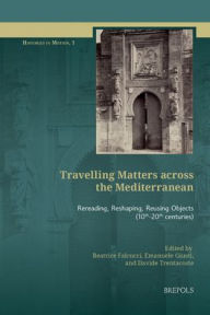 Title: Travelling Matters across the Mediterranean: Rereading, Reshaping, Reusing Objects (10th-20th centuries), Author: Beatrice Falcucci