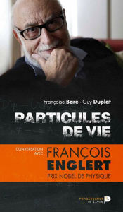 Title: Particules de vie: Conversation avec François Englert, prix Nobel de physique, Author: Guy Duplat