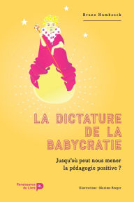 Title: La dictature de la babycratie: Jusqu'oï¿½ peut nous mener la pï¿½dagogie positive ?, Author: Bruno Humbeeck