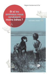 Title: Et si les animaux nous rendaient moins bêtes ?: Histoires vraies, Author: Régine Vandamme