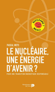 Title: Le nucléaire, une énergie d'avenir?: Pour une transition énergétique responsable, Author: Pascal Wets