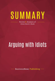 Title: Summary of Arguing with Idiots: How to Stop Small Minds and Big Government - Glenn Beck, Author: Capitol Reader