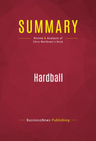 Title: Summary of Hardball: How Politics Is Played Told By One Who Knows The Game - Chris Matthews, Author: Capitol Reader