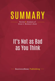 Title: Summary of It's Not as Bad as You Think: Why Capitalism Trumps Fear and the Economy Will Thrive - Brian S. Wesbury, Author: Capitol Reader