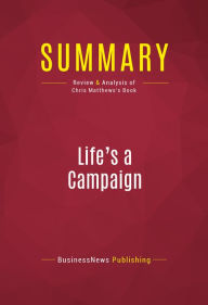 Title: Summary of Life's a Campaign: What Politics Has Taught Me About Friendship, Rivalry, Reputation, and Success - Chris Matthews, Author: Capitol Reader