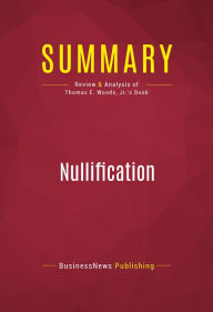 Title: Summary of Nullification: How to Resist Federal Tyranny in the 21st Century - Thomas E. Woods, Jr., Author: Capitol Reader