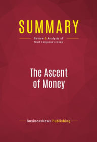 Title: Summary: The Ascent of Money - Niall Ferguson: A Financial History of the World, Author: Capitol Reader