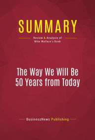 Title: Summary of The Way We Will Be 50 Years From Today: 60 of the World's Greatest Minds Share Their Visions of the Next Half Century -, Author: Capitol Reader