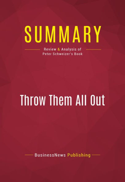 Summary: Throw Them All Out - Peter Schweizer: How Politicians and Their Friends Get Rich Off Insider Stock Tips, Land Deals, and Cronyism That Would Send the Rest of Us to Prison