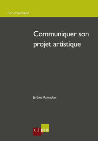 Title: Communiquer son projet artistique: Menez à bien votre création artistique !, Author: Jérôme Ramacker