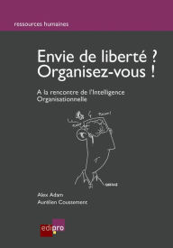 Title: Envie de liberté? Organisez-vous !: A la rencontre de l'Intelligence Organisationnelle, Author: Alex Adam