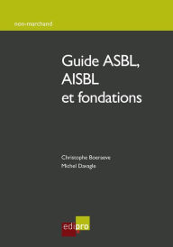 Title: Guide ASBL, AISBL et fondations: Comment créer, gérer et développer une association/fondation belge, Author: Christophe Boeraeve