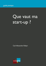 Title: Que vaut ma start-up ?: Bien estimer la valeur de son entreprise, Author: Carl-Alexandre Robyn