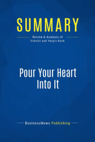 Title: Summary: Pour Your Heart Into It: Review and Analysis of Schultz and Yang's Book, Author: BusinessNews Publishing