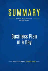 Title: Summary: Business Plan in a Day: Review and Analysis of Abrams' Book, Author: BusinessNews Publishing