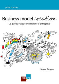 Title: Business Model Creation: Un guide pratique incontournable pour les créateurs d'entreprise, Author: Sophie Racquez