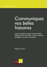 Title: Communiquez vos belles histoires: Les cinq étapes d'une communication efficace pour une PME : créez, positivez, emballez, racontez, réseautez, Author: Philippe Crêteur