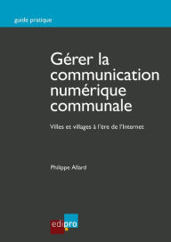 Title: Gérer la communication numérique communale: Guide pratique 2.0 à destination des communes, Author: Philippe Allard