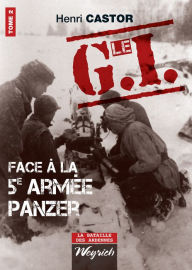 Title: Le G.I Face à la 5e armée Panzer: Ouvrage de référence sur la Deuxième Guerre Mondiale, Author: Henri Castor