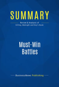 Title: Summary: Must-Win Battles: Review and Analysis of Killing, Malnight and Key's Book, Author: BusinessNews Publishing