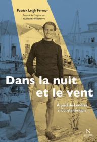 Title: Dans la nuit et le vent: À pied de Londres à Constantinople (1933-1935), Author: Patrick Leigh Fermor