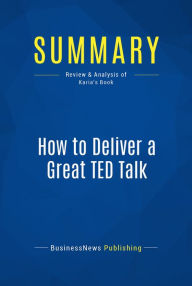 Title: Summary: How to Deliver a Great TED Talk: Review and Analysis of Karia's Book, Author: BusinessNews Publishing