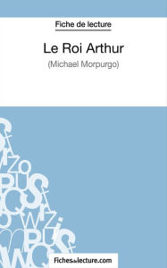 Title: Le Roi Arthur de Michael Morpurgo (Fiche de lecture): Analyse complète de l'oeuvre, Author: Matthieu Durel