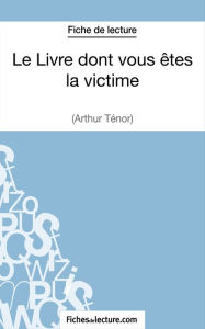 Title: Le Livre dont vous êtes la victime d'Arthur Ténor (Fiche de lecture): Analyse complète de l'oeuvre, Author: Grégory Jaucot