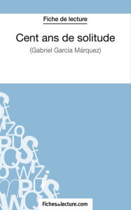 Title: Cent ans de solitude de Gabriel García Márquez (Fiche de lecture): Analyse complète de l'oeuvre, Author: fichesdelecture
