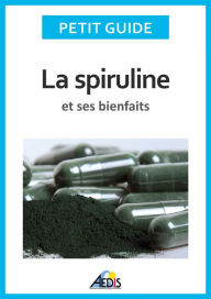 Title: La spiruline et ses bienfaits: Les vertus de l'algue bleu-vert..., Author: Petit Guide