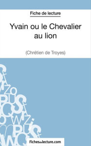 Title: Yvain ou le Chevalier au lion de Chrétien de Troyes (Fiche de lecture): Analyse complète de l'oeuvre, Author: fichesdelecture
