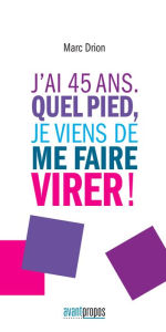 Title: J'ai 45 ans. Quel pied, je viens de me faire virer !: Un témoignage touchant sur le licenciement, Author: Marc Drion