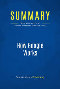 Title: Summary: How Google Works: Review and Analysis of Schmidt, Rosenberd and Eagle's Book, Author: BusinessNews Publishing