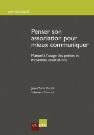 Title: Penser son association pour mieux communiquer: Manuel à l'usage des petites et moyennes associations, Author: Jean-Marie Pierlot