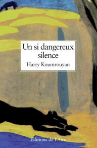 Title: Un si dangereux silence: Un roman poignant, Author: Harry Koumrouyan