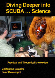 Title: Diving Deeper into SCUBA... Science: Practical and Theoretical Knowledge, Author: Costantino Balestra