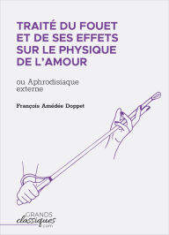 Title: Traité du fouet et de ses effets sur le physique de l'amour: ou Aphrodisiaque externe, Author: François Amédée Doppet