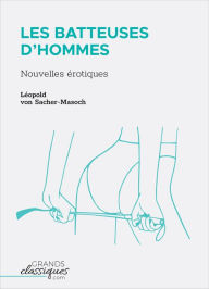 Title: Les Batteuses d'hommes: Nouvelles érotiques, Author: Léopold von Sacher-Masoch