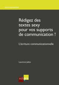 Title: Rédigez des textes sexy pour vos supports de communication !: L'écriture communicationnelle, Author: Laurence Jados