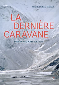 Title: La dernière caravane: Voyage au Pami Afghan : 1967 - 1971, Author: Roland Michaud