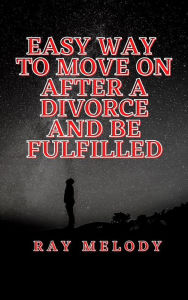 Title: Easy Way To Move On After A Divorce And Be Fulfilled, Author: Ray Melody