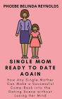 Single Mom Ready to Date Again: How Any Single Mother Can Make a Successful Come-Back into the Dating Scene without Losing Her Mind