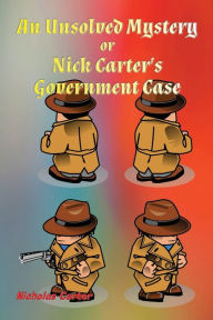 Title: An Unsolved Mystery: Nick Carter's Government Case, Author: Nicholas Carter