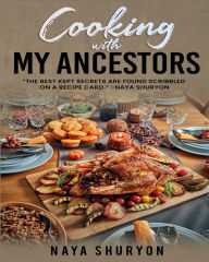 Title: COOKING WITH MY ANCESTORS: THE BEST KEPT SECRETS ARE FOUND SCRIBBLED ON A RECIPE CARD, Author: Naya Shuryon