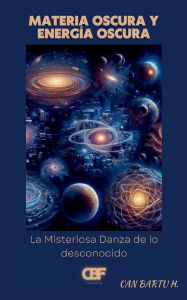 Title: Materia Oscura y Energia Oscura: La Misteriosa Danza de lo Desconocido, Author: Can Bartu H.