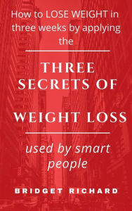 Title: How to LOSE WEIGHT in three weeks by applying the THREE SECRETS OF WEIGHT LOSS used by smart people, Author: Bridget Richard