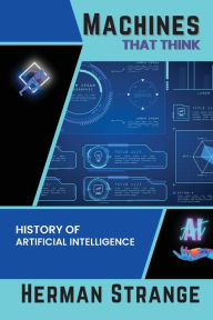 Title: Machines that Think-History of Artificial Intelligence: Navigating the Ethical, Societal, and Technical Dimensions of AI Development, Author: Herman Strange