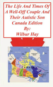 Title: The Day-To-Day Lives Of A Well-Off Couple And Their Autistic Son: Canada Edition, Author: Wilbur Hay